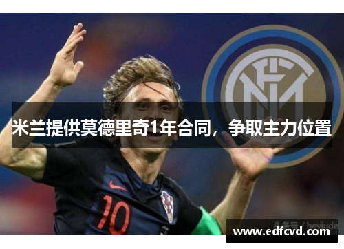 米兰提供莫德里奇1年合同，争取主力位置