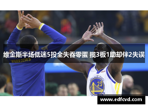 维金斯半场低迷5投全失吞零蛋 揽3板1助却伴2失误