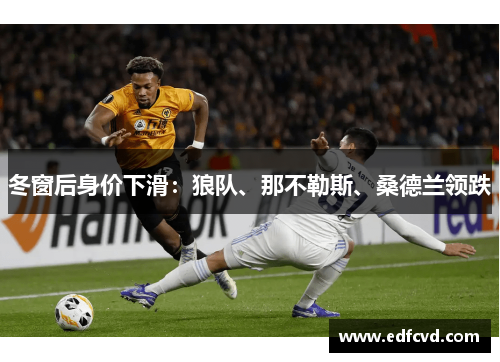 冬窗后身价下滑：狼队、那不勒斯、桑德兰领跌